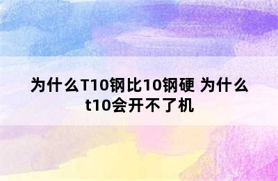 为什么T10钢比10钢硬 为什么t10会开不了机